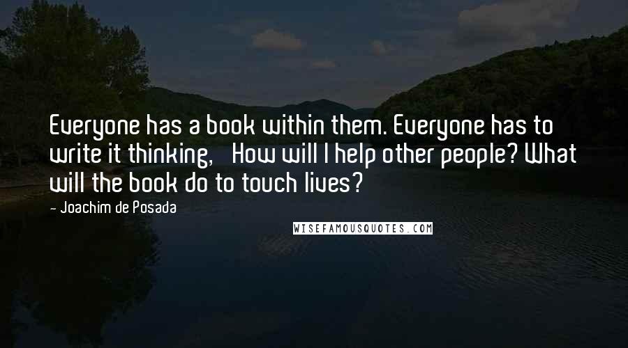 Joachim De Posada Quotes: Everyone has a book within them. Everyone has to write it thinking, 'How will I help other people? What will the book do to touch lives?'