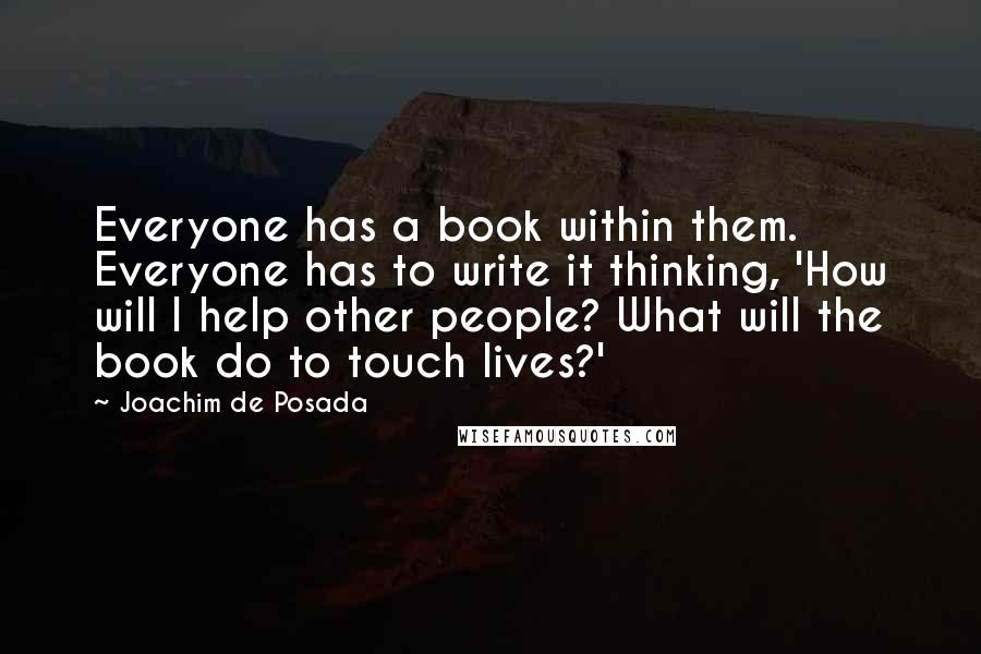 Joachim De Posada Quotes: Everyone has a book within them. Everyone has to write it thinking, 'How will I help other people? What will the book do to touch lives?'