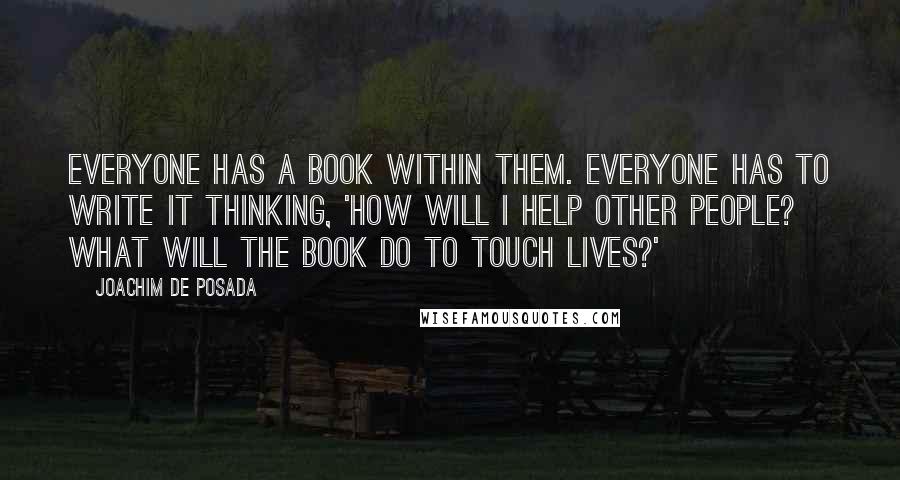 Joachim De Posada Quotes: Everyone has a book within them. Everyone has to write it thinking, 'How will I help other people? What will the book do to touch lives?'