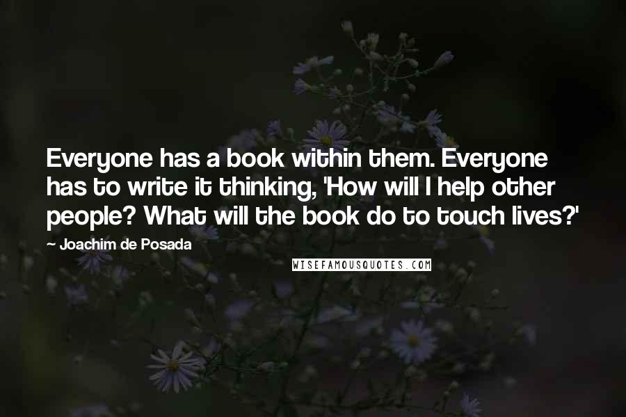 Joachim De Posada Quotes: Everyone has a book within them. Everyone has to write it thinking, 'How will I help other people? What will the book do to touch lives?'