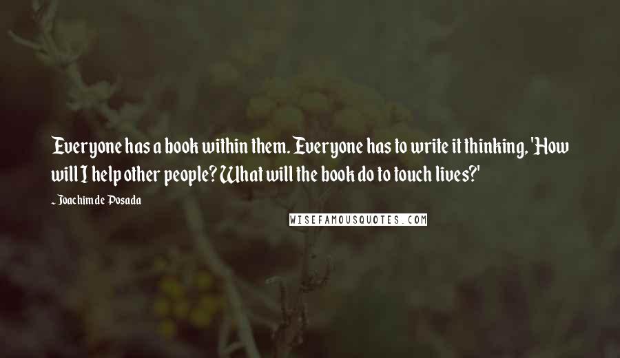 Joachim De Posada Quotes: Everyone has a book within them. Everyone has to write it thinking, 'How will I help other people? What will the book do to touch lives?'