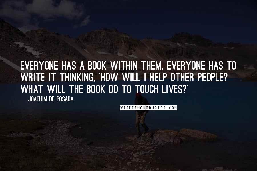 Joachim De Posada Quotes: Everyone has a book within them. Everyone has to write it thinking, 'How will I help other people? What will the book do to touch lives?'