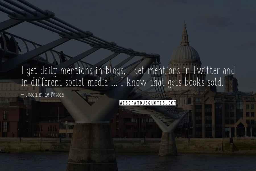 Joachim De Posada Quotes: I get daily mentions in blogs, I get mentions in Twitter and in different social media ... I know that gets books sold.