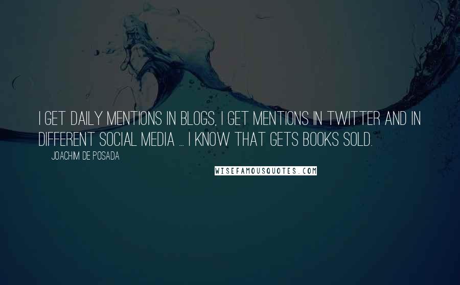 Joachim De Posada Quotes: I get daily mentions in blogs, I get mentions in Twitter and in different social media ... I know that gets books sold.