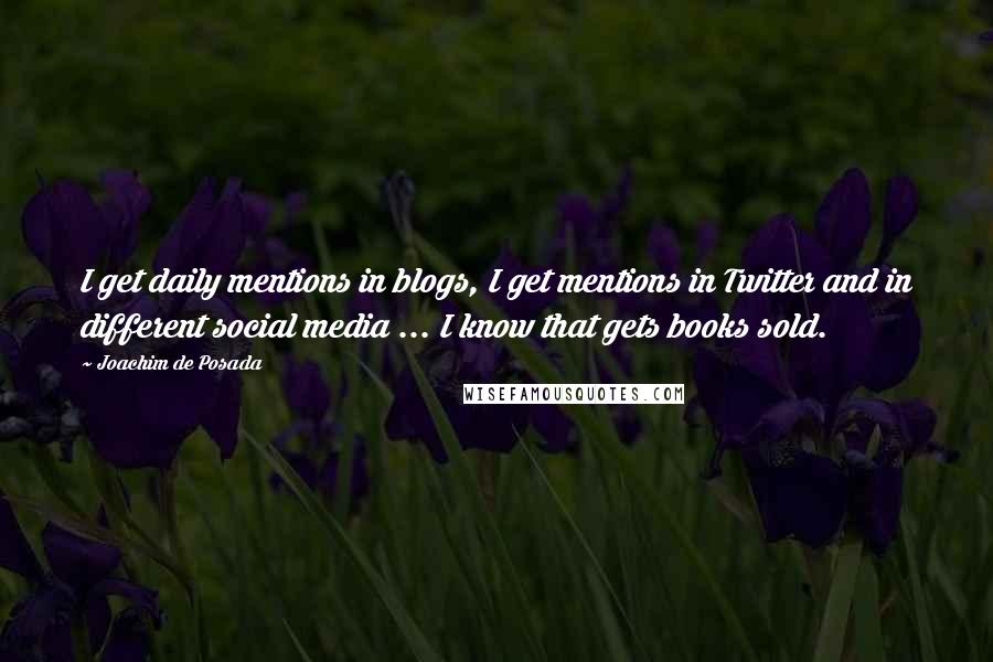 Joachim De Posada Quotes: I get daily mentions in blogs, I get mentions in Twitter and in different social media ... I know that gets books sold.