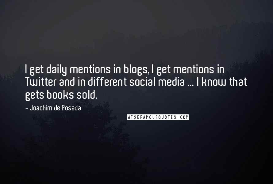 Joachim De Posada Quotes: I get daily mentions in blogs, I get mentions in Twitter and in different social media ... I know that gets books sold.