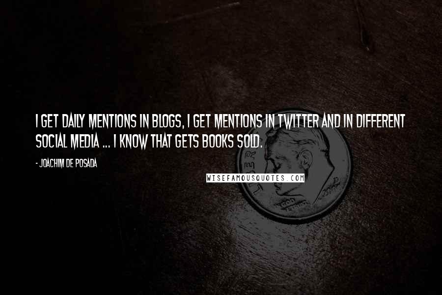Joachim De Posada Quotes: I get daily mentions in blogs, I get mentions in Twitter and in different social media ... I know that gets books sold.