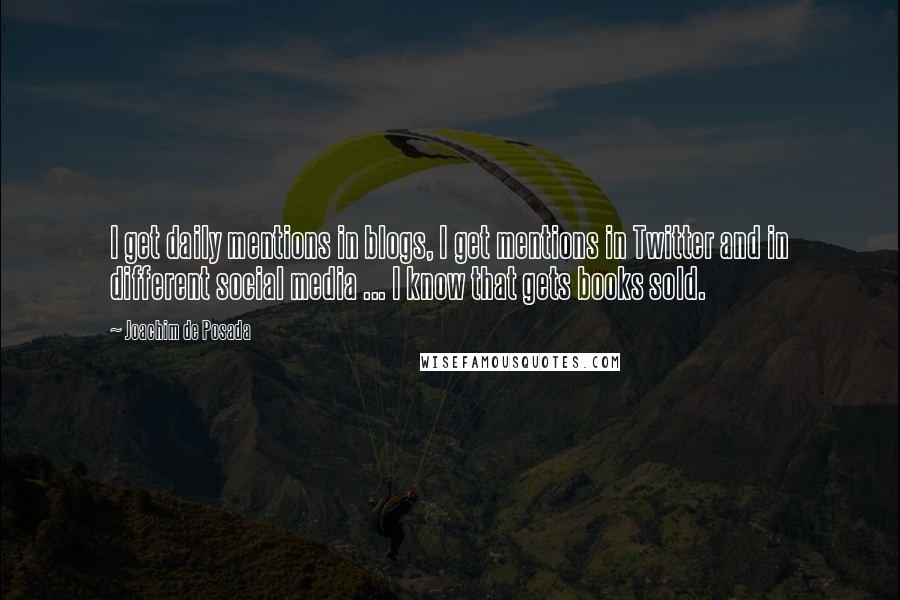 Joachim De Posada Quotes: I get daily mentions in blogs, I get mentions in Twitter and in different social media ... I know that gets books sold.