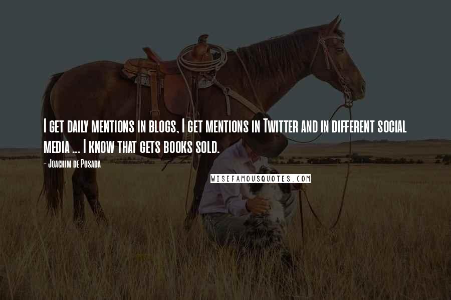 Joachim De Posada Quotes: I get daily mentions in blogs, I get mentions in Twitter and in different social media ... I know that gets books sold.