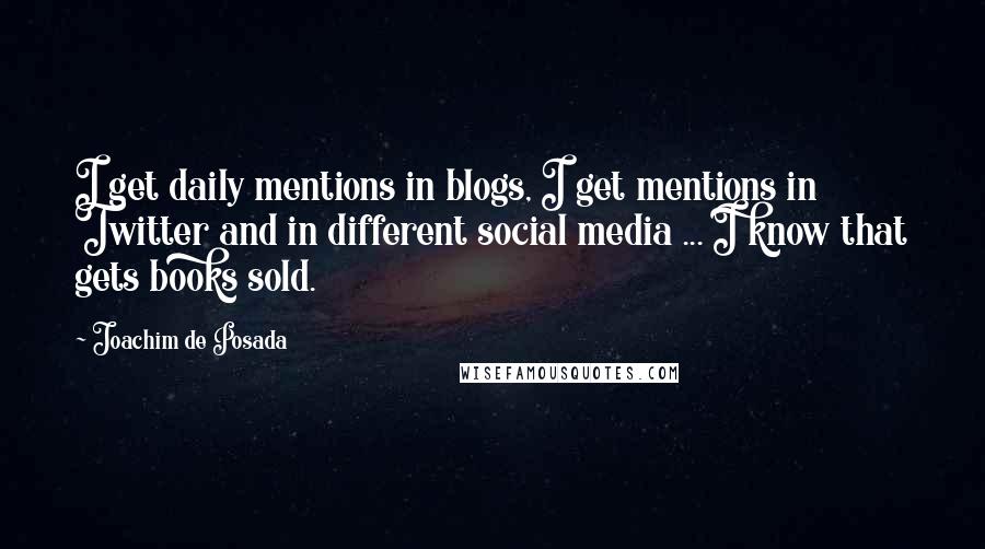 Joachim De Posada Quotes: I get daily mentions in blogs, I get mentions in Twitter and in different social media ... I know that gets books sold.