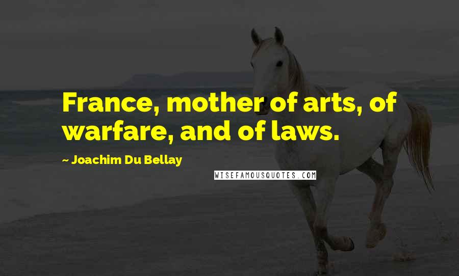 Joachim Du Bellay Quotes: France, mother of arts, of warfare, and of laws.