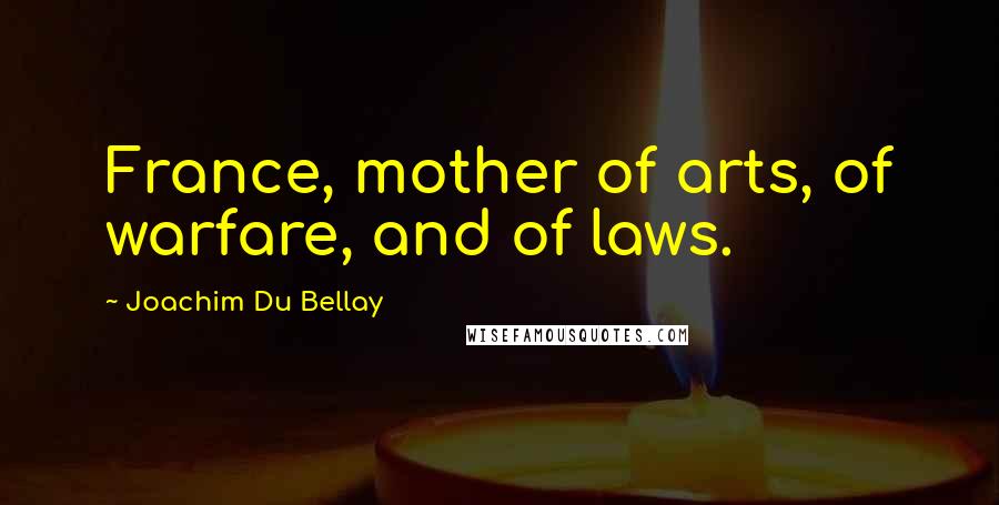 Joachim Du Bellay Quotes: France, mother of arts, of warfare, and of laws.