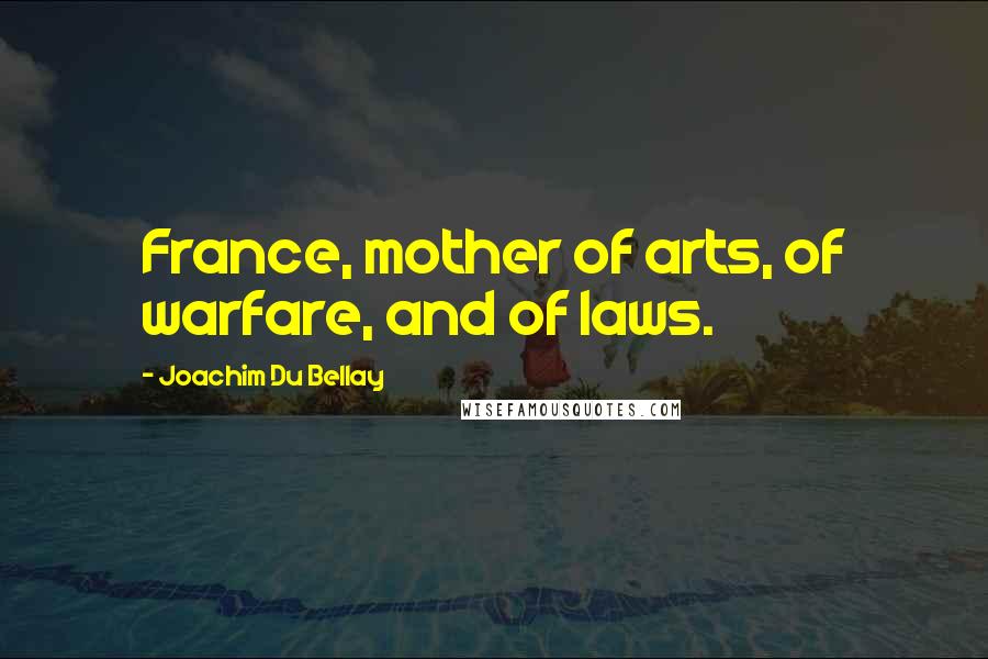 Joachim Du Bellay Quotes: France, mother of arts, of warfare, and of laws.