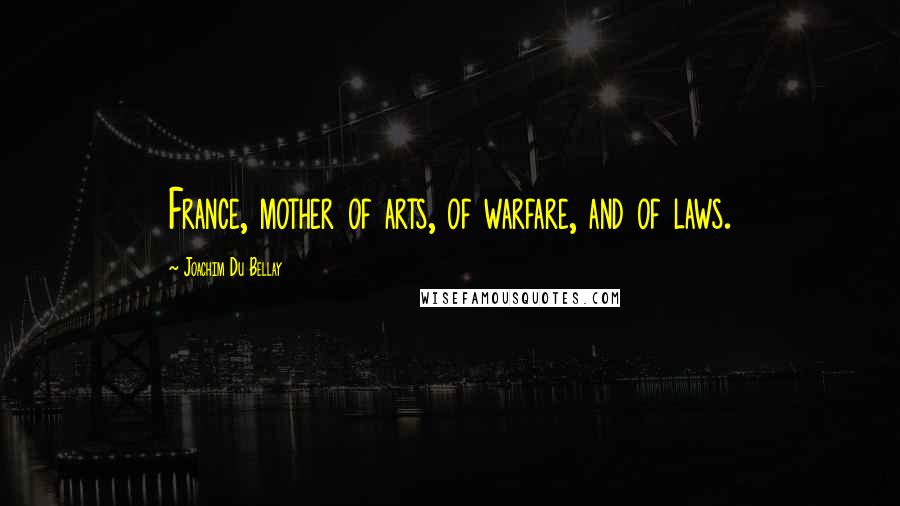 Joachim Du Bellay Quotes: France, mother of arts, of warfare, and of laws.