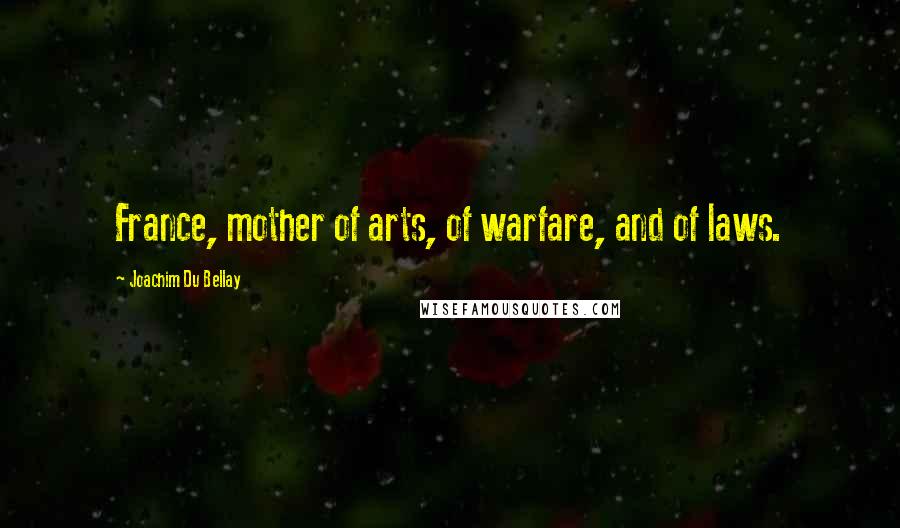 Joachim Du Bellay Quotes: France, mother of arts, of warfare, and of laws.