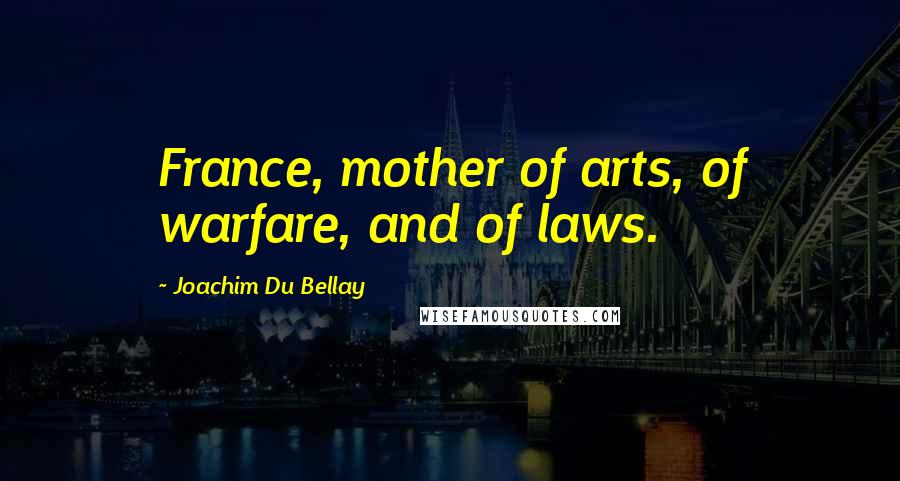 Joachim Du Bellay Quotes: France, mother of arts, of warfare, and of laws.