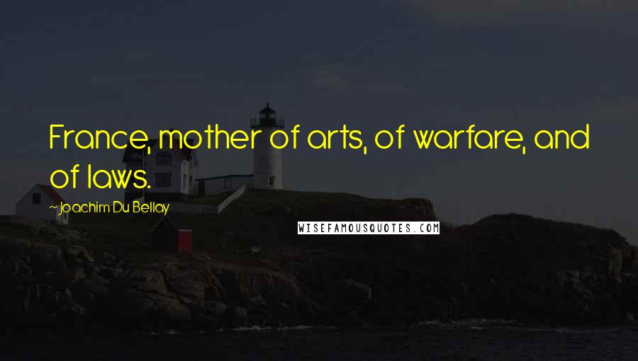 Joachim Du Bellay Quotes: France, mother of arts, of warfare, and of laws.