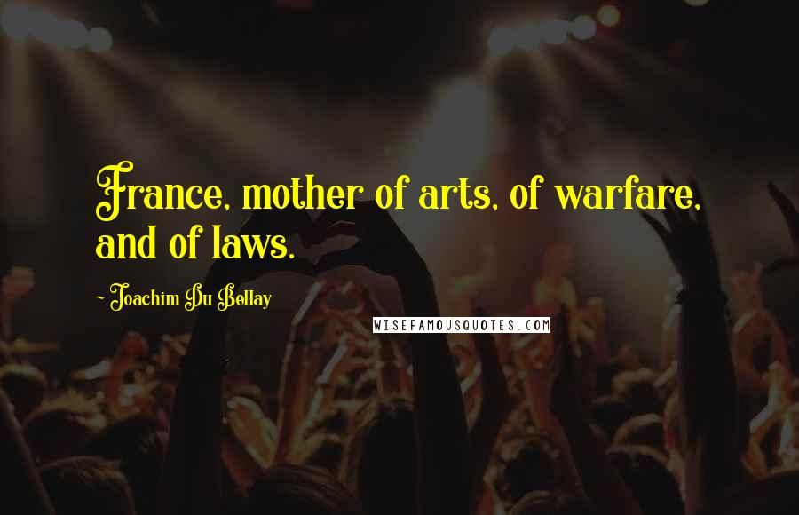 Joachim Du Bellay Quotes: France, mother of arts, of warfare, and of laws.