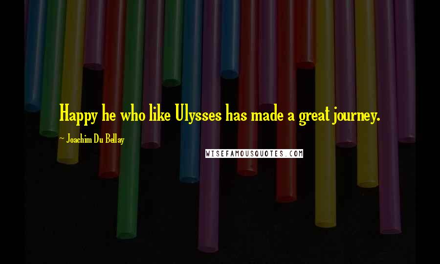 Joachim Du Bellay Quotes: Happy he who like Ulysses has made a great journey.