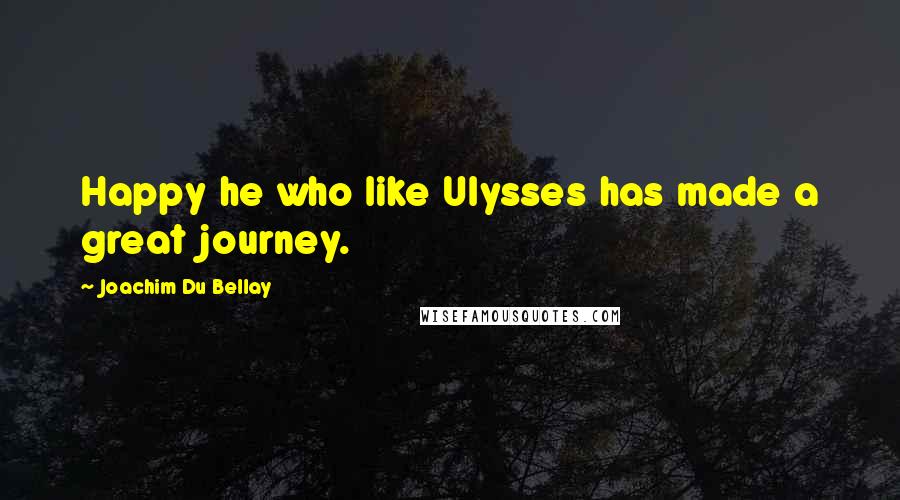 Joachim Du Bellay Quotes: Happy he who like Ulysses has made a great journey.