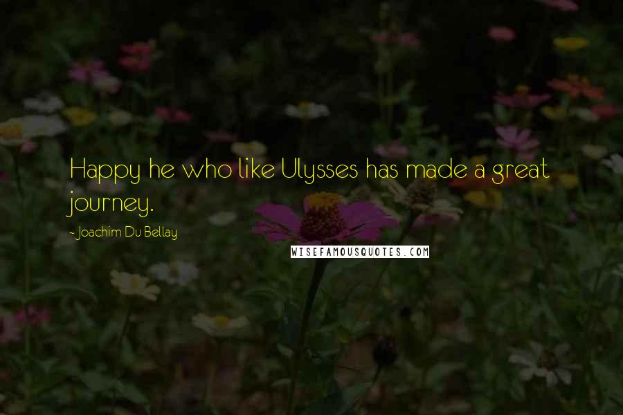 Joachim Du Bellay Quotes: Happy he who like Ulysses has made a great journey.