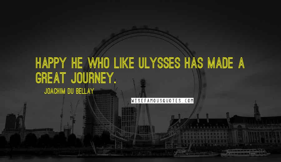 Joachim Du Bellay Quotes: Happy he who like Ulysses has made a great journey.