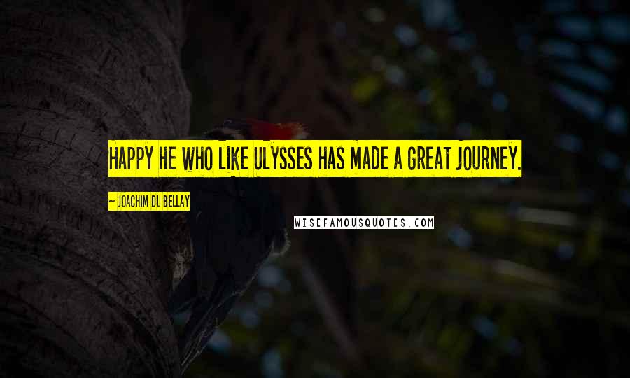 Joachim Du Bellay Quotes: Happy he who like Ulysses has made a great journey.