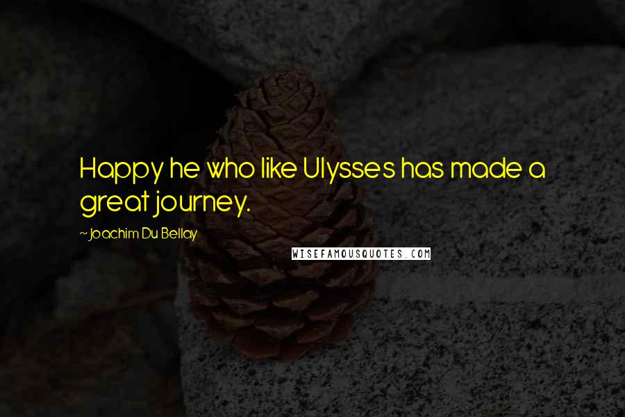 Joachim Du Bellay Quotes: Happy he who like Ulysses has made a great journey.