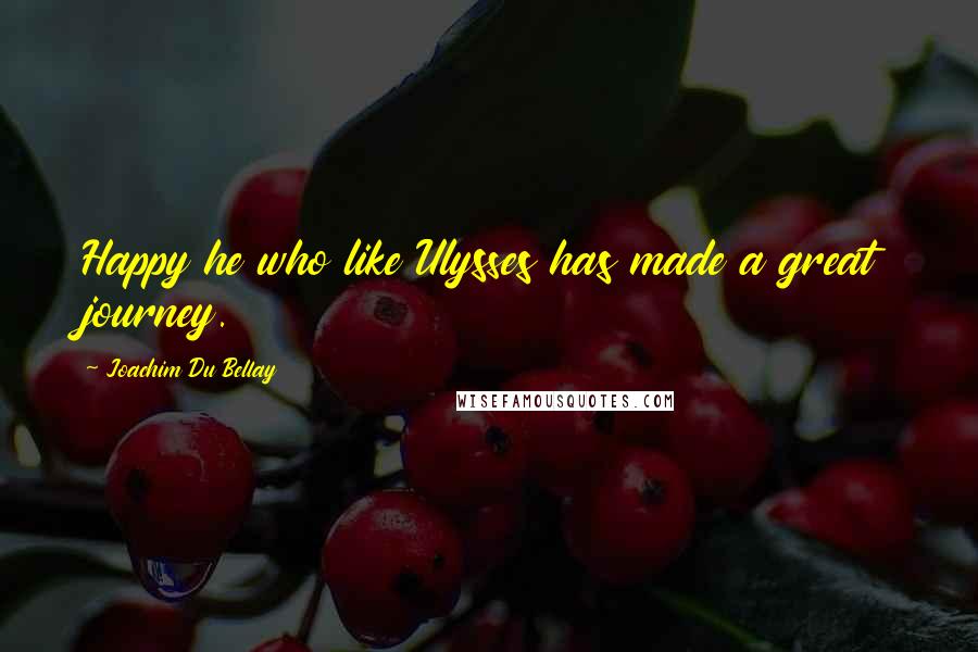 Joachim Du Bellay Quotes: Happy he who like Ulysses has made a great journey.