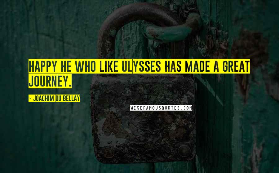 Joachim Du Bellay Quotes: Happy he who like Ulysses has made a great journey.