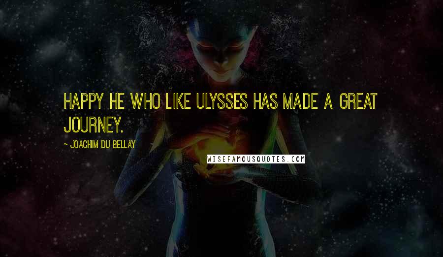 Joachim Du Bellay Quotes: Happy he who like Ulysses has made a great journey.