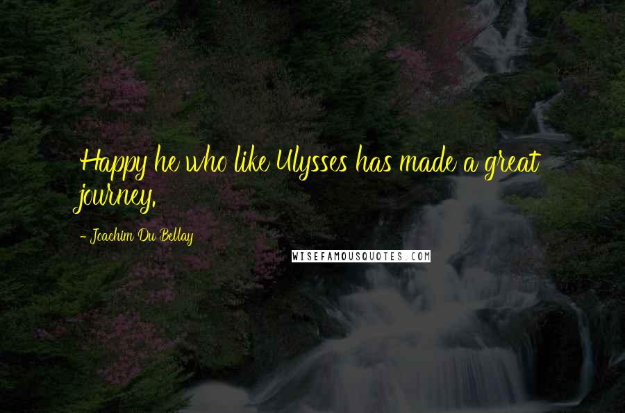 Joachim Du Bellay Quotes: Happy he who like Ulysses has made a great journey.