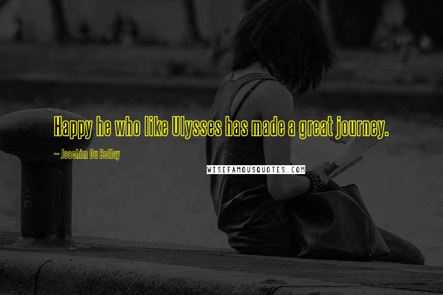 Joachim Du Bellay Quotes: Happy he who like Ulysses has made a great journey.