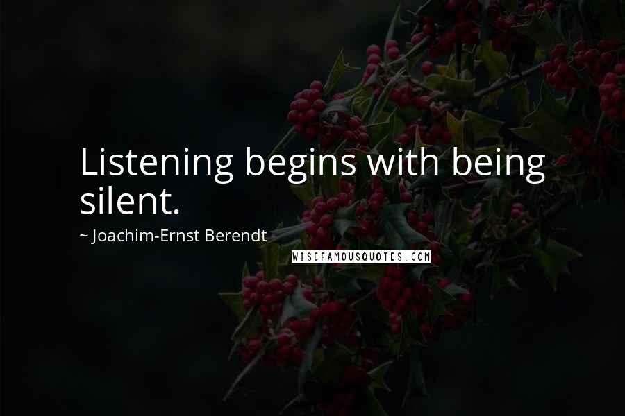 Joachim-Ernst Berendt Quotes: Listening begins with being silent.