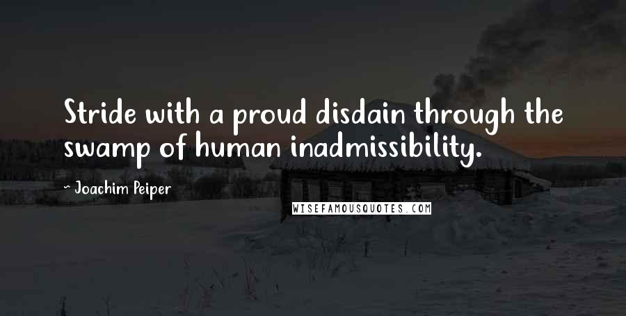 Joachim Peiper Quotes: Stride with a proud disdain through the swamp of human inadmissibility.