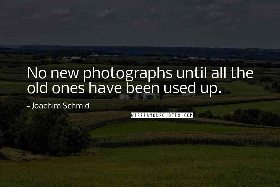 Joachim Schmid Quotes: No new photographs until all the old ones have been used up.