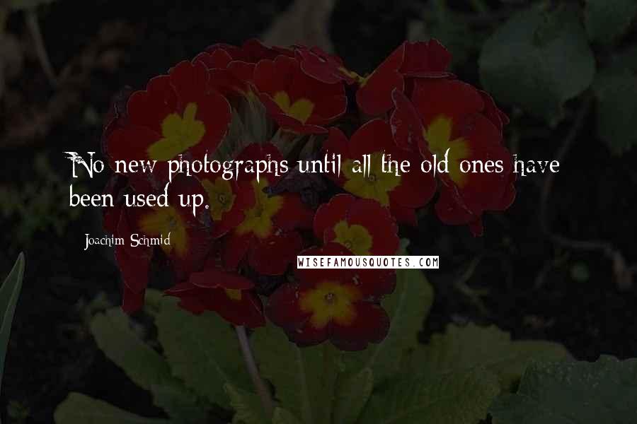 Joachim Schmid Quotes: No new photographs until all the old ones have been used up.