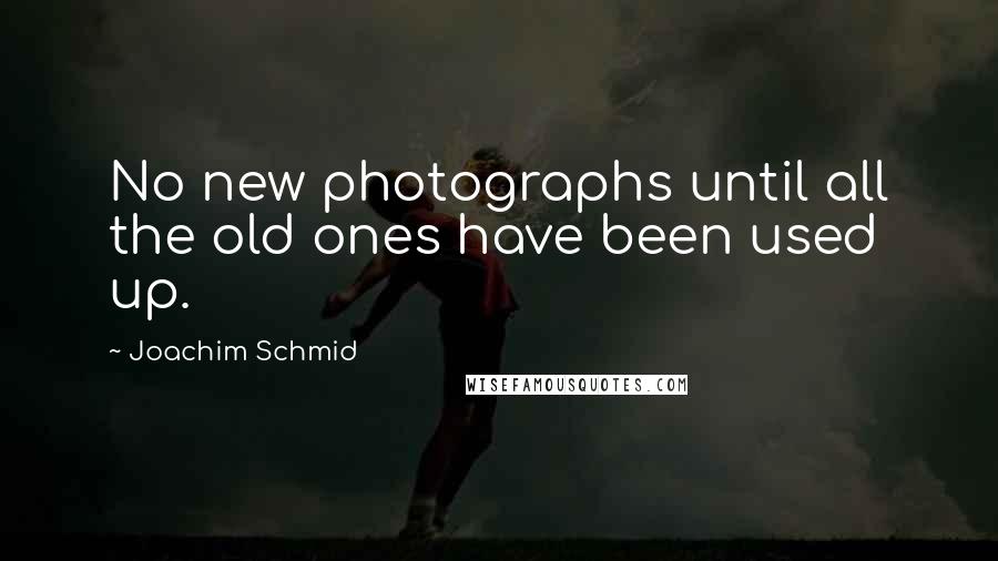 Joachim Schmid Quotes: No new photographs until all the old ones have been used up.