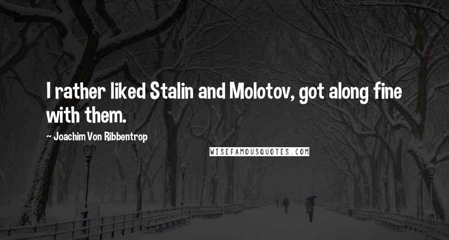 Joachim Von Ribbentrop Quotes: I rather liked Stalin and Molotov, got along fine with them.