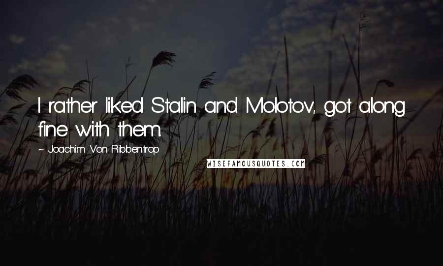 Joachim Von Ribbentrop Quotes: I rather liked Stalin and Molotov, got along fine with them.