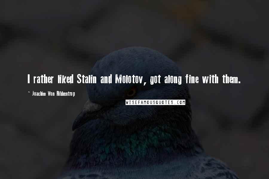 Joachim Von Ribbentrop Quotes: I rather liked Stalin and Molotov, got along fine with them.