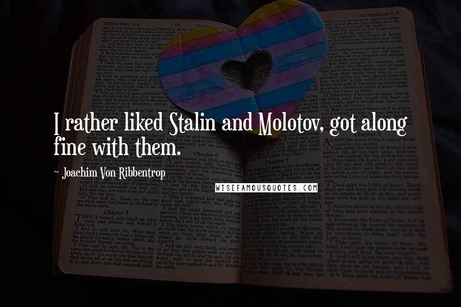 Joachim Von Ribbentrop Quotes: I rather liked Stalin and Molotov, got along fine with them.