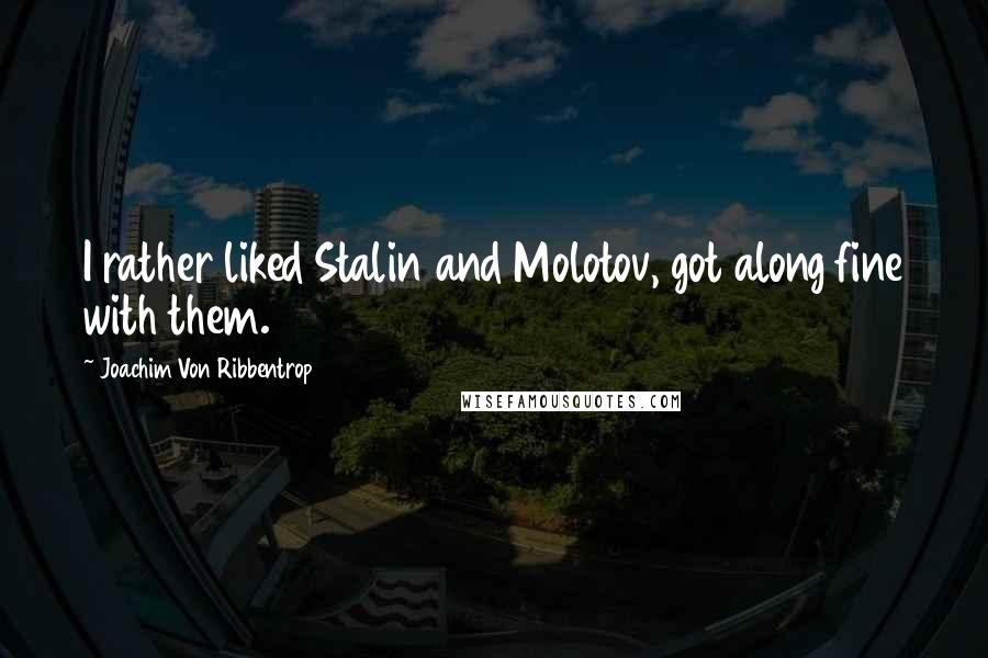 Joachim Von Ribbentrop Quotes: I rather liked Stalin and Molotov, got along fine with them.