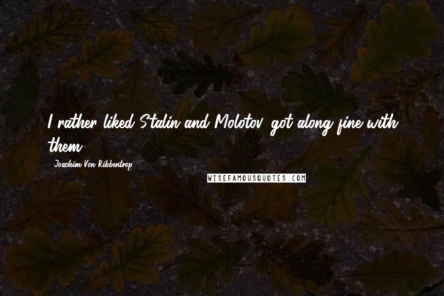 Joachim Von Ribbentrop Quotes: I rather liked Stalin and Molotov, got along fine with them.