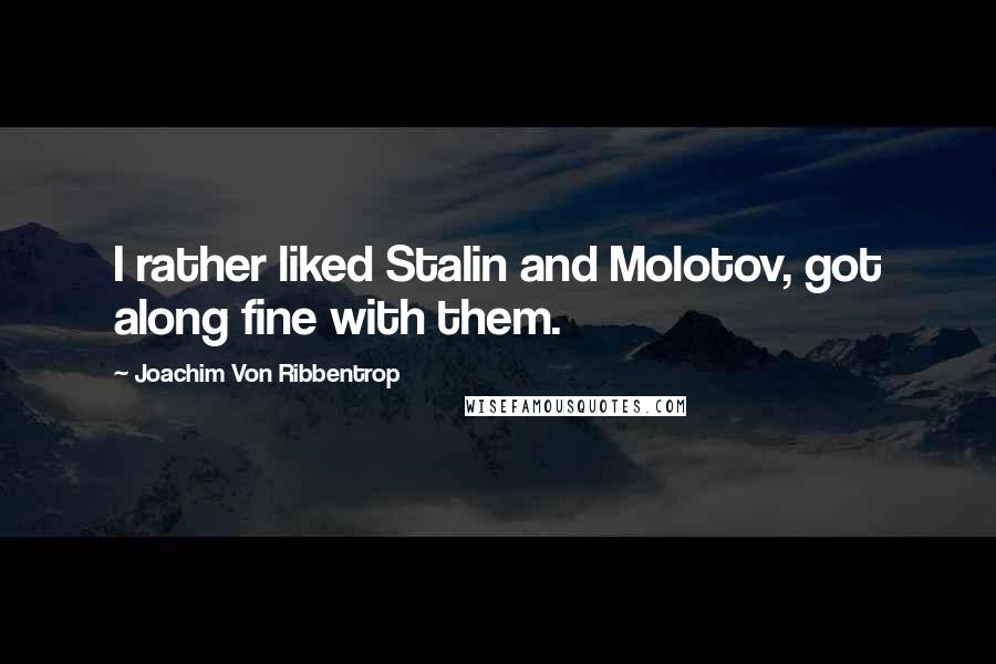 Joachim Von Ribbentrop Quotes: I rather liked Stalin and Molotov, got along fine with them.