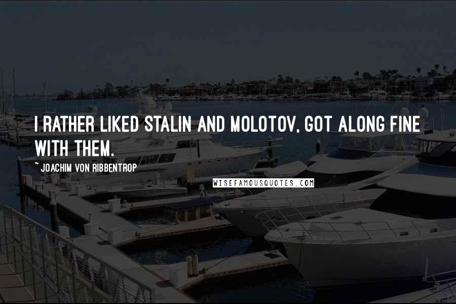 Joachim Von Ribbentrop Quotes: I rather liked Stalin and Molotov, got along fine with them.