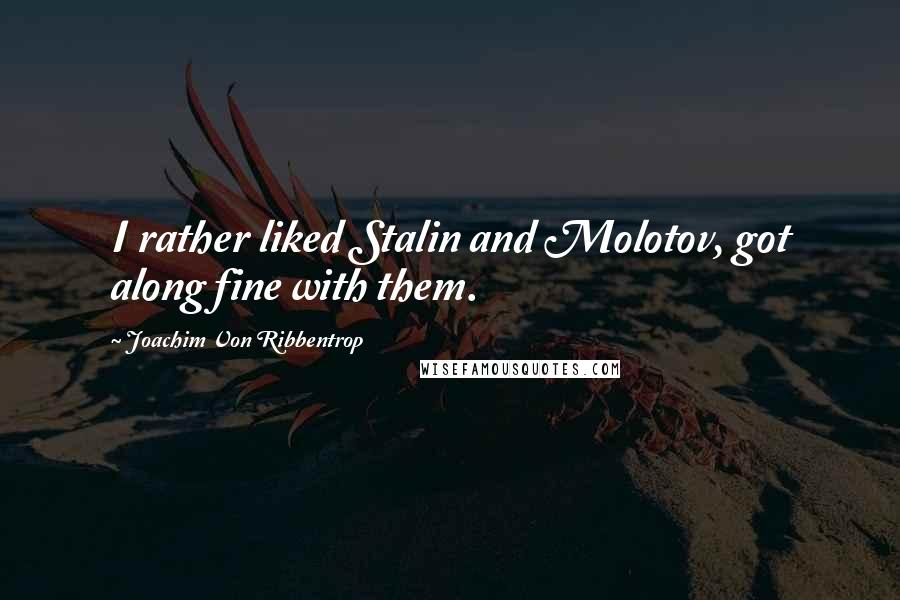 Joachim Von Ribbentrop Quotes: I rather liked Stalin and Molotov, got along fine with them.