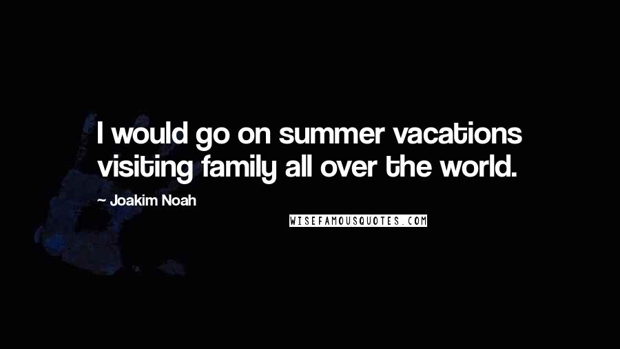 Joakim Noah Quotes: I would go on summer vacations visiting family all over the world.