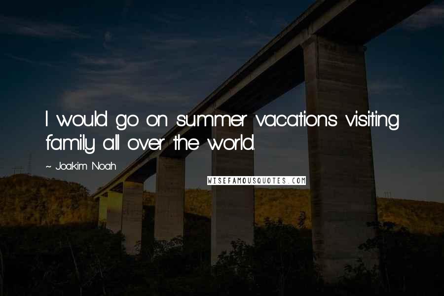 Joakim Noah Quotes: I would go on summer vacations visiting family all over the world.