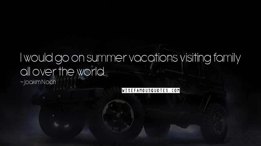 Joakim Noah Quotes: I would go on summer vacations visiting family all over the world.